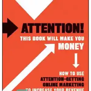 دانلود کتاب Attention! This Book Will Make You Money: How to Use Attention-Getting Online Marketing to Increase Your Revenue –...