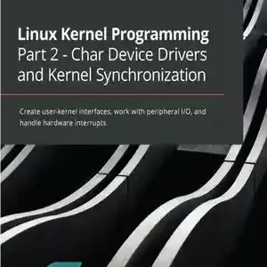 دانلود کتاب Linux Kernel Programming Part 2 - Char Device Drivers and Kernel Synchronization: Create user-kernel interfaces, work with peripheral I/O, and handle hardware interrupts - برنامه نویسی هسته لینوکس قسمت 2 - درایورهای دستگاه char و همگام سازی هسته: ایجاد رابط های کاربر -هسته ، کار با I/O م