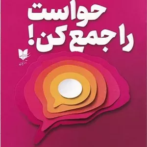 حواست را جمع کن (چگونه حواسمان را جمع کنیم و مسیر زندگی مان را انتخاب کنیم)