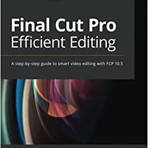 کتاب Final Cut Pro Efficient Editing: A step-by-step guide to smart video editing with FCP 10.5