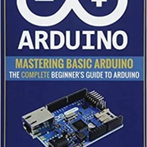 کتاب Arduino: Mastering Basic Arduino: The Complete Beginner’s Guide To Arduino (Arduino 101, Arduino sketches, Complete beginners guide, Programming, Raspberry Pi 3, xml, c  , Ruby, html, php, Robots)