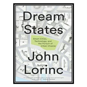 کتاب Dream States Smart Cities, Technology, and the Pursuit of Urban Utopias اثر John Lorinc انتشارات مؤلفین طلایی