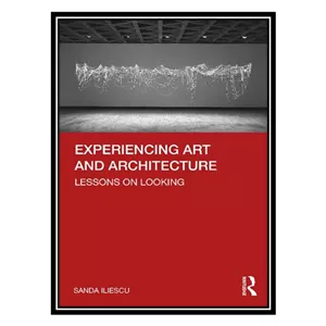 کتاب Experiencing Art and Architecture Lessons on Looking اثر Sanda Iliescu انتشارات مؤلفین طلایی