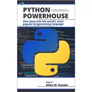 کتاب PYTHON POWERHOUSE Dive Deep into the worlds most popular programming language اثر Gunter Allen M. انتشارات بله