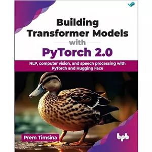 کتاب Building Transformer Models with PyTorch 2.0 NLP, computer vision, and speech processing with PyTorch and Huggin...