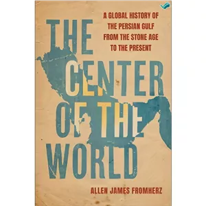 کتاب The Center of the World A Global History of the Persian Gulf from the Stone Age to the Present اثر Allen James F...