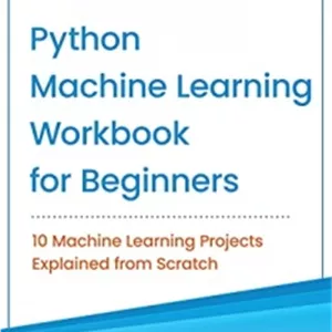 کتاب Python Machine Learning Workbook for Beginners: 10 Machine Learning Projects Explained from Scratch (Machine Learni