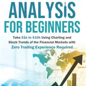 Technical Analysis for Beginners: Take $1k to $10k Using Charting and Stock Trends of the Financial Markets with Zero Tr