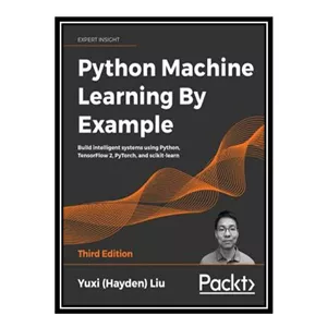 کتاب Python Machine Learning By Example اثر Yuxi (Hayden) Liu انتشارات مؤلفین طلایی - با بهترین کیفیت