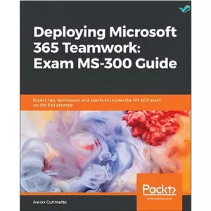 کتاب Deploying Microsoft 365 Teamwork Exam MS-300 Guide Expert Tips Techniques and Practices to Pass the MS-300 Exam ...