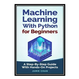 کتاب زبان اصلی Machine Learning With Python For Beginners: A Step-By-Step Guide with Hands-On Projects Learn Coding