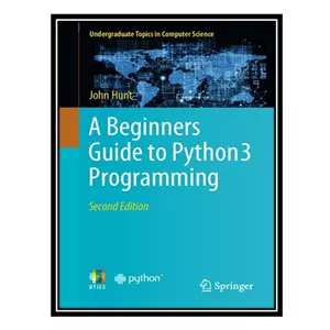 کتاب زبان اصلی A Beginners Guide to Python 3 Programming اثر John Hunt  